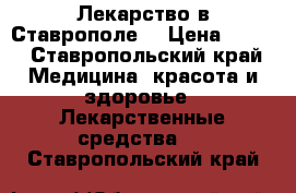 Лекарство в Ставрополе  › Цена ­ 800 - Ставропольский край Медицина, красота и здоровье » Лекарственные средства   . Ставропольский край